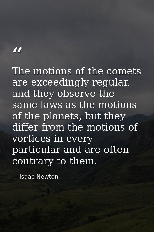 The motions of the comets are exceedingly regular, and they observe the same laws as the motions of the planets, but the — Isaac Newton