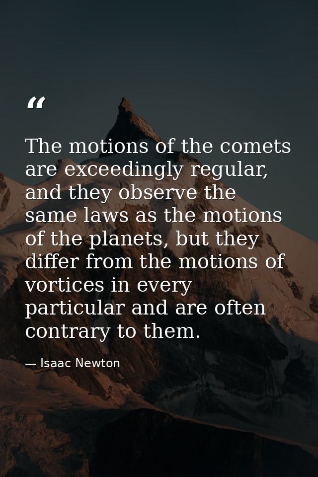 The motions of the comets are exceedingly regular, and they observe the same laws as the motions of the planets, but the — Isaac Newton