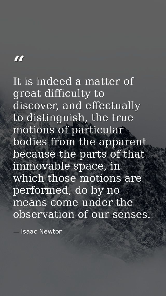 It is indeed a matter of great difficulty to discover, and effectually to distinguish, the true motions of particular bo — Isaac Newton
