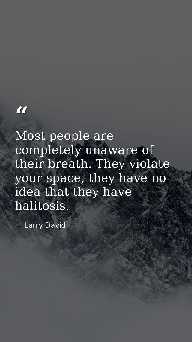 Most people are completely unaware of their breath. They violate your space, they have no idea that they have halitosis. — Larry David