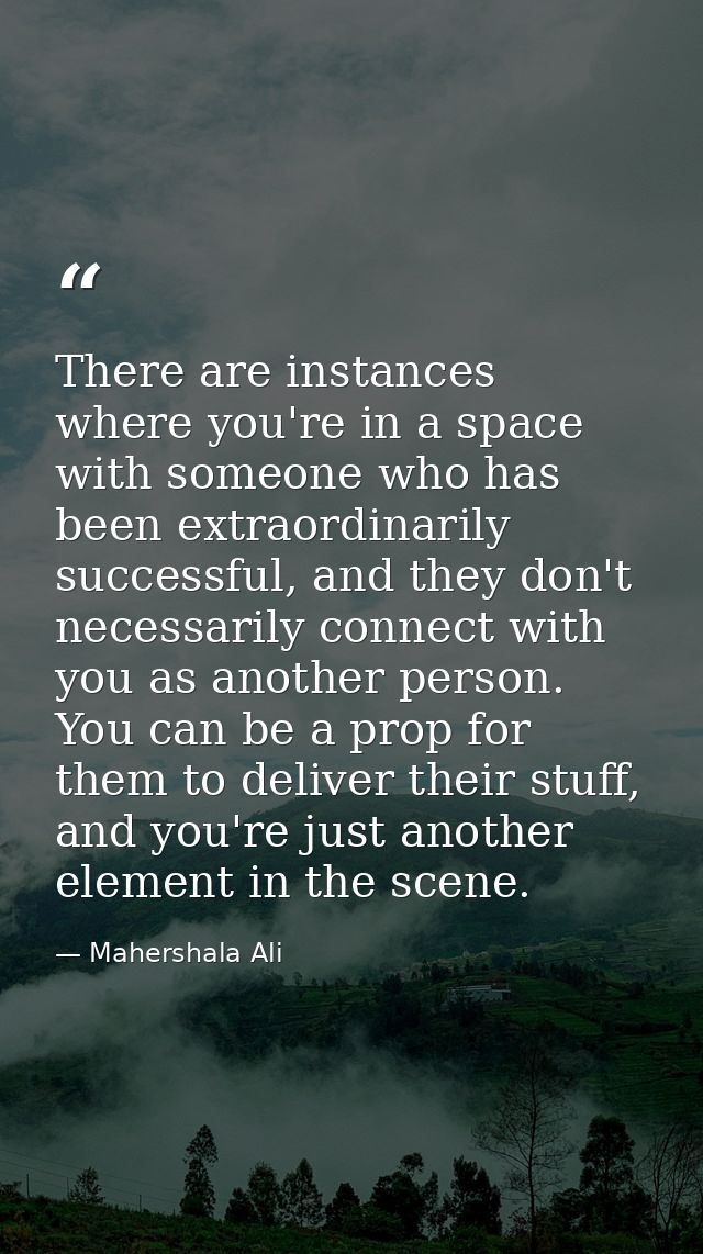 There are instances where you're in a space with someone who has been extraordinarily successful, and they don't necessa — Mahershala Ali