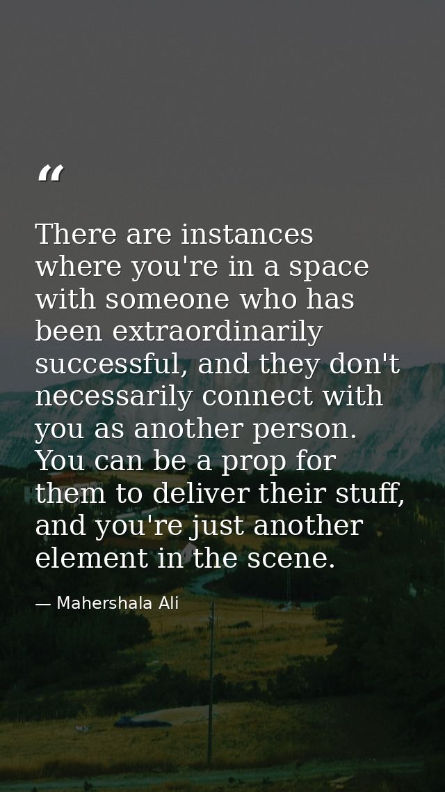 There are instances where you're in a space with someone who has been extraordinarily successful, and they don't necessa — Mahershala Ali