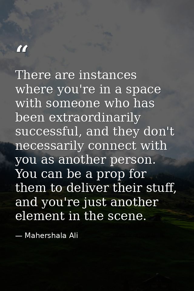 There are instances where you're in a space with someone who has been extraordinarily successful, and they don't necessa — Mahershala Ali