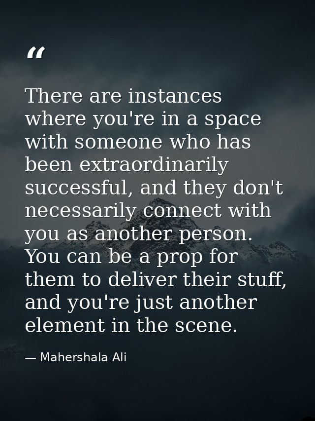 There are instances where you're in a space with someone who has been extraordinarily successful, and they don't necessa — Mahershala Ali