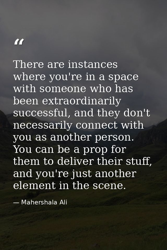 There are instances where you're in a space with someone who has been extraordinarily successful, and they don't necessa — Mahershala Ali