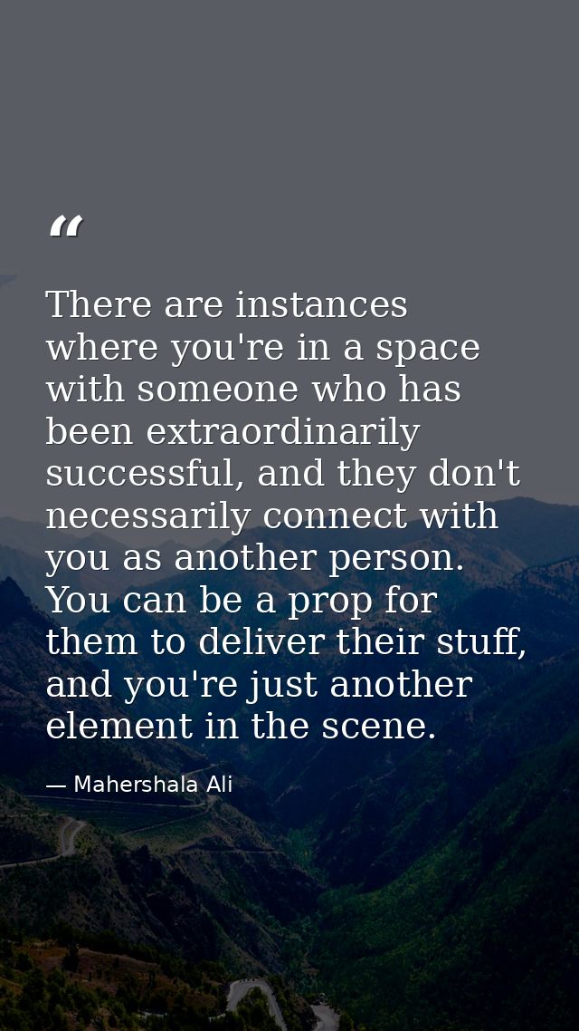 There are instances where you're in a space with someone who has been extraordinarily successful, and they don't necessa — Mahershala Ali