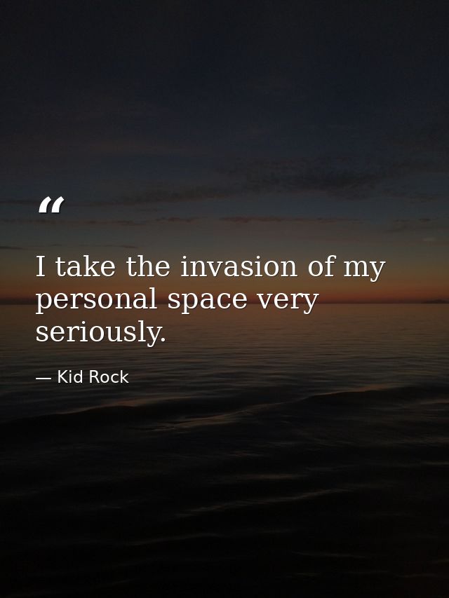 I take the invasion of my personal space very seriously. — Kid Rock
