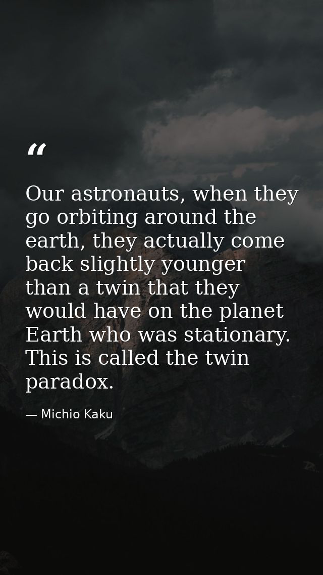 Our astronauts, when they go orbiting around the earth, they actually come back slightly younger than a twin that they w — Michio Kaku