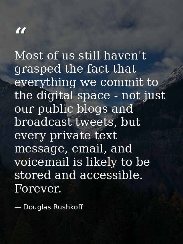 Most of us still haven't grasped the fact that everything we commit to the digital space - not just our public blogs and — Douglas Rushkoff