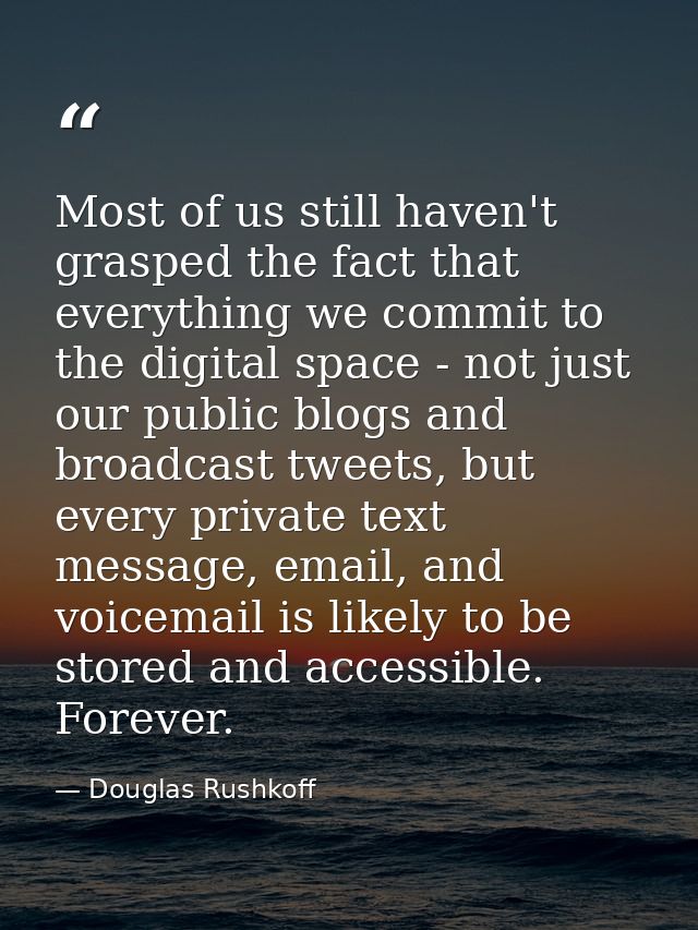 Most of us still haven't grasped the fact that everything we commit to the digital space - not just our public blogs and — Douglas Rushkoff