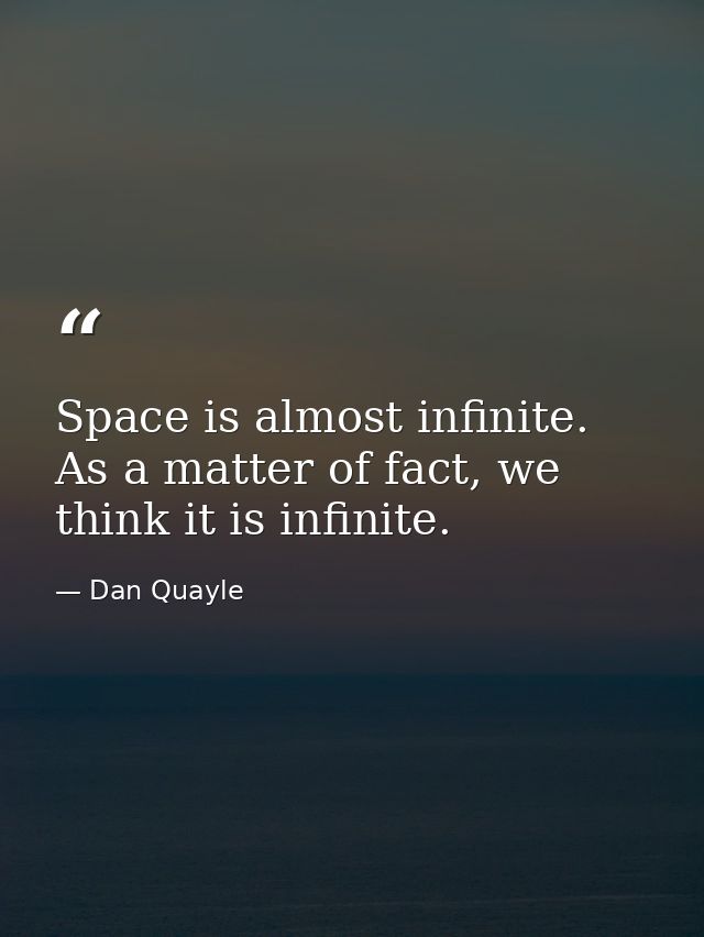 Space is almost infinite. As a matter of fact, we think it is infinite. — Dan Quayle
