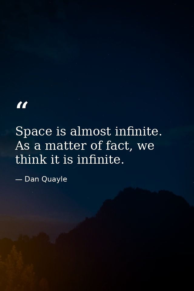 Space is almost infinite. As a matter of fact, we think it is infinite. — Dan Quayle