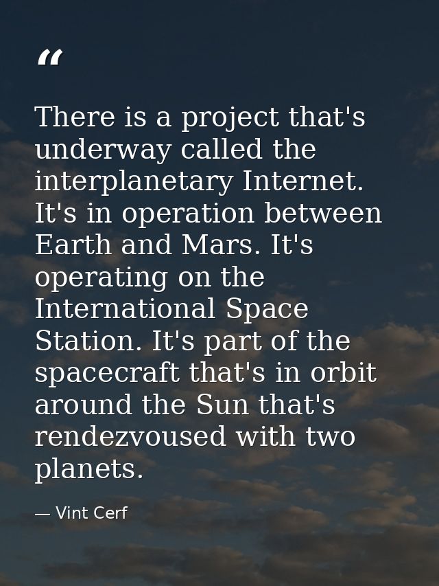 There is a project that's underway called the interplanetary Internet. It's in operation between Earth and Mars. It's op — Vint Cerf