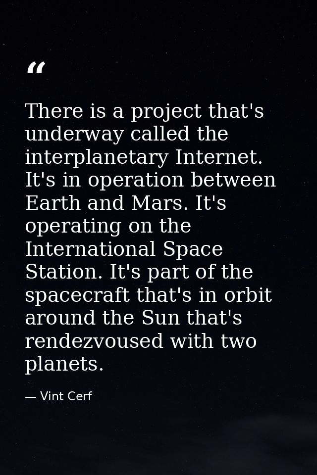 There is a project that's underway called the interplanetary Internet. It's in operation between Earth and Mars. It's op — Vint Cerf