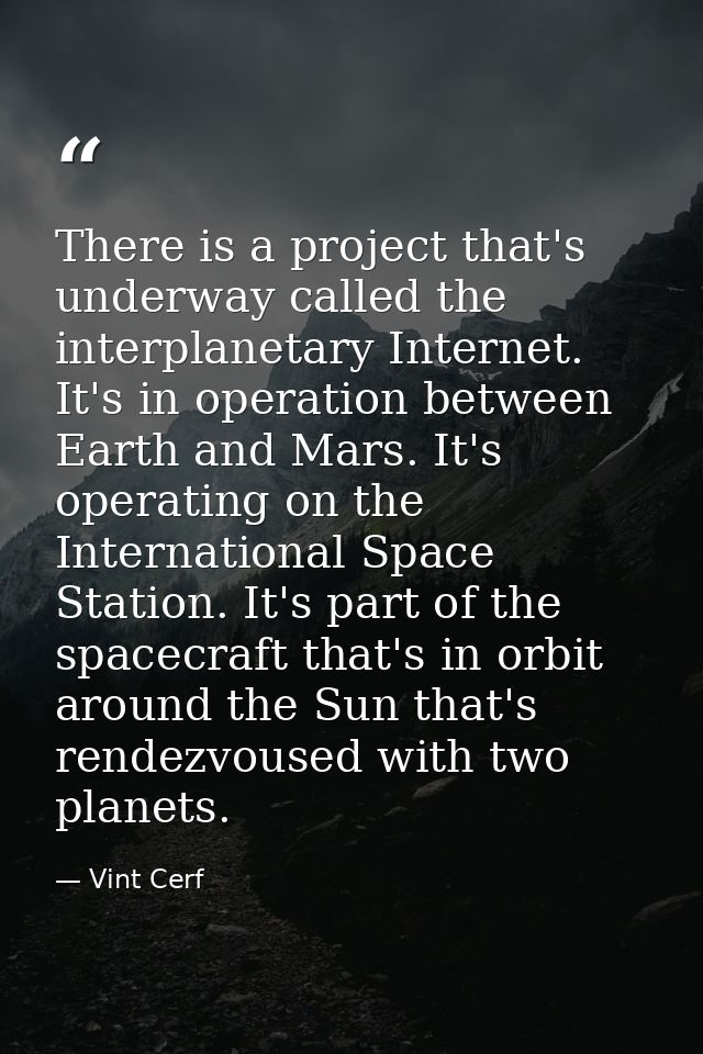 There is a project that's underway called the interplanetary Internet. It's in operation between Earth and Mars. It's op — Vint Cerf