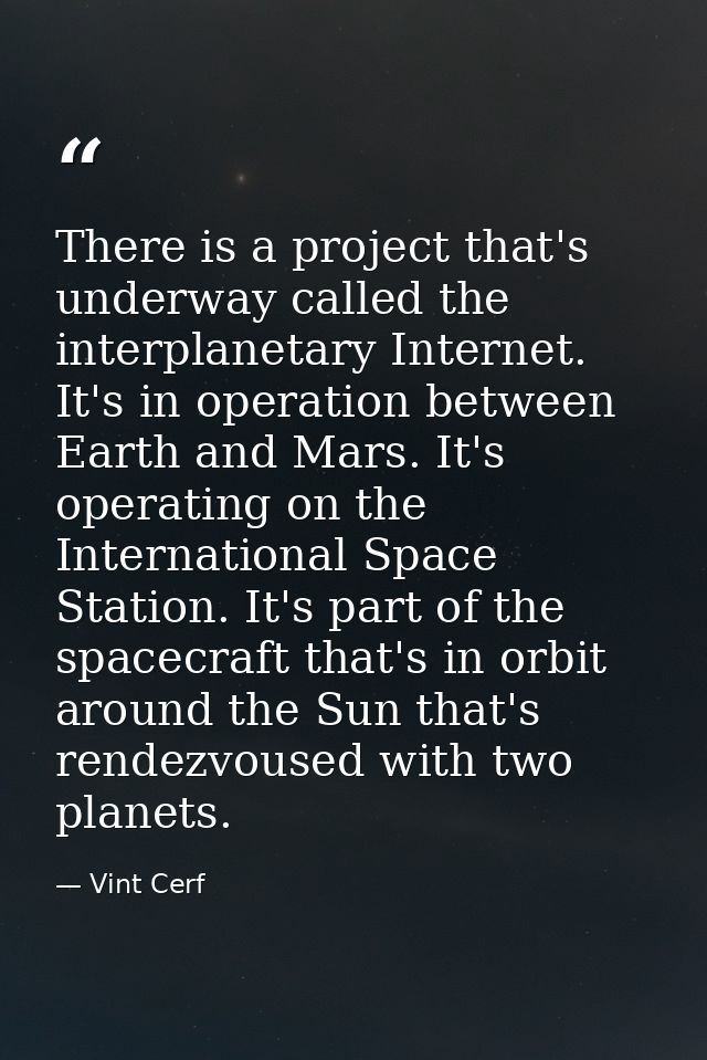 There is a project that's underway called the interplanetary Internet. It's in operation between Earth and Mars. It's op — Vint Cerf