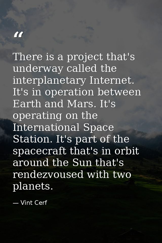 There is a project that's underway called the interplanetary Internet. It's in operation between Earth and Mars. It's op — Vint Cerf