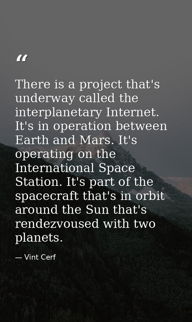 There is a project that's underway called the interplanetary Internet. It's in operation between Earth and Mars. It's op — Vint Cerf
