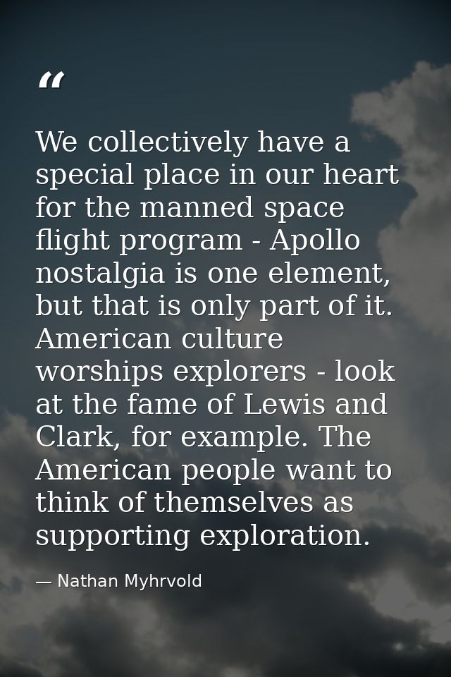 We collectively have a special place in our heart for the manned space flight program - Apollo nostalgia is one element, — Nathan Myhrvold