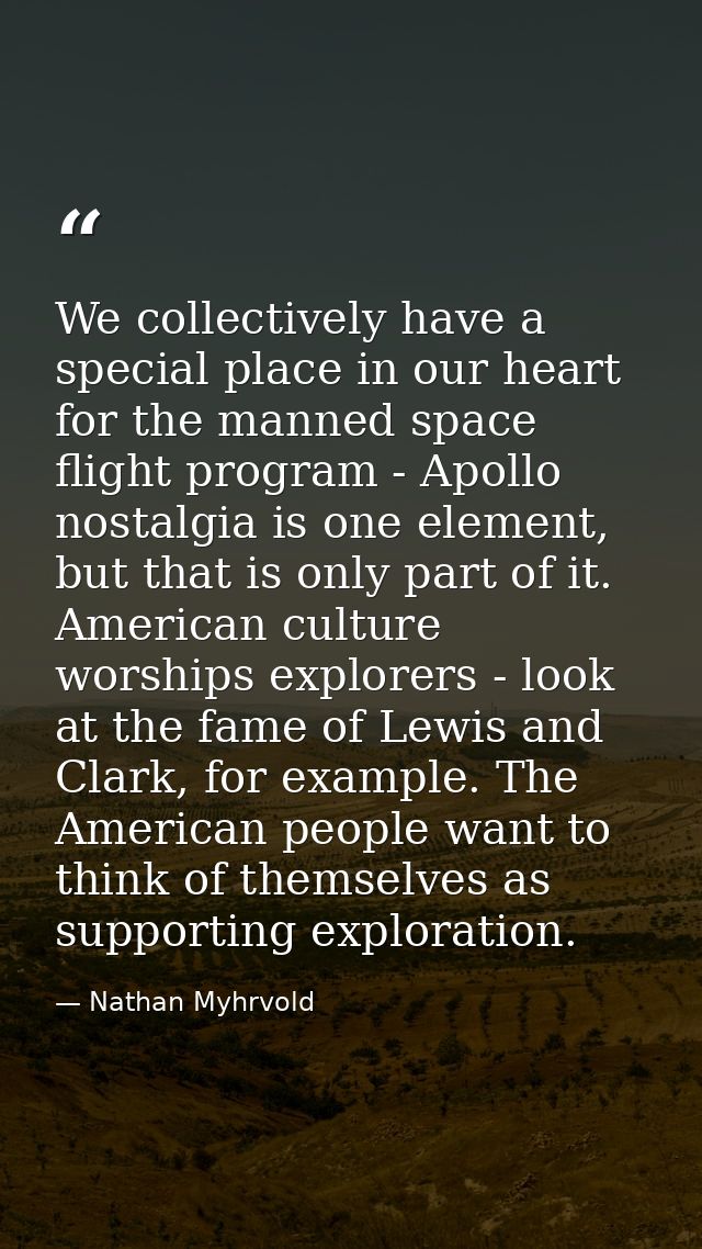 We collectively have a special place in our heart for the manned space flight program - Apollo nostalgia is one element, — Nathan Myhrvold