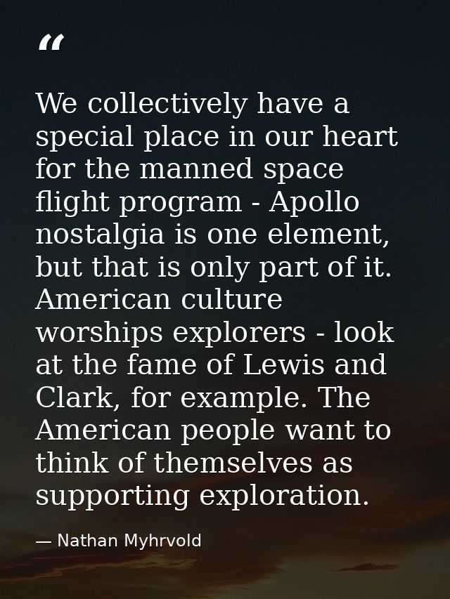 We collectively have a special place in our heart for the manned space flight program - Apollo nostalgia is one element, — Nathan Myhrvold
