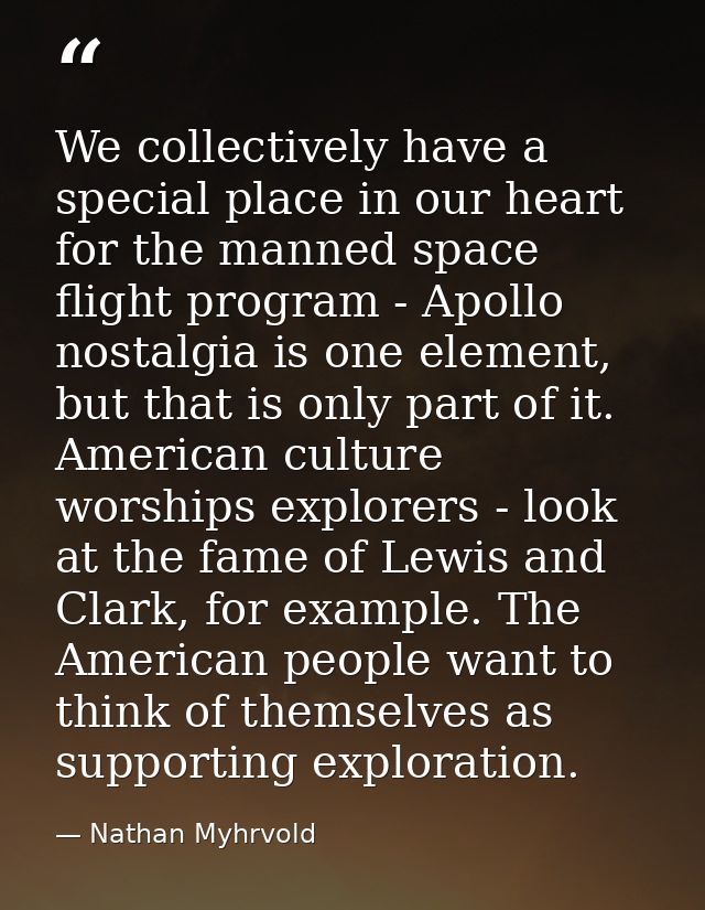 We collectively have a special place in our heart for the manned space flight program - Apollo nostalgia is one element, — Nathan Myhrvold