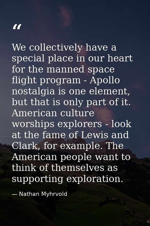 We collectively have a special place in our heart for the manned space flight program - Apollo nostalgia is one element, — Nathan Myhrvold