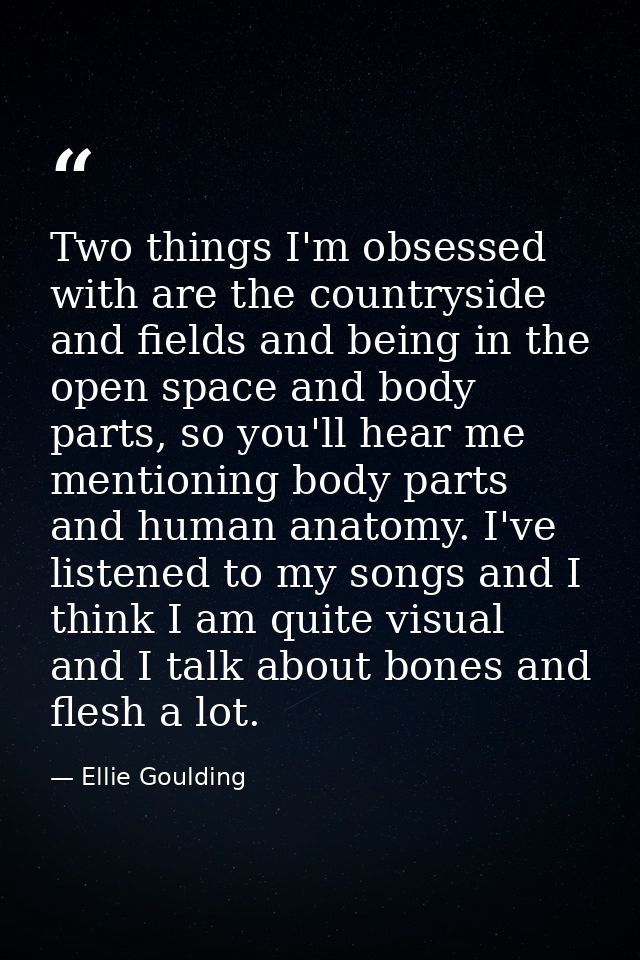 Two things I'm obsessed with are the countryside and fields and being in the open space and body parts, so you'll hear m — Ellie Goulding