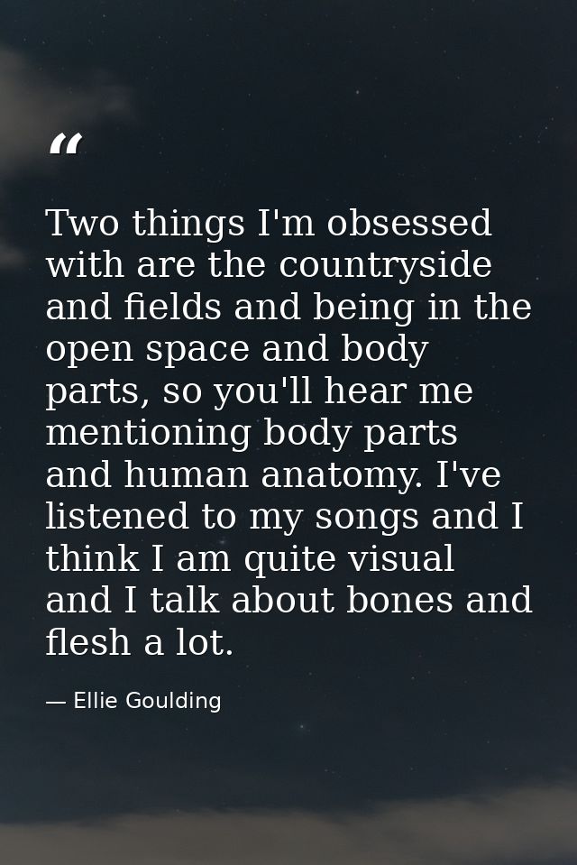 Two things I'm obsessed with are the countryside and fields and being in the open space and body parts, so you'll hear m — Ellie Goulding