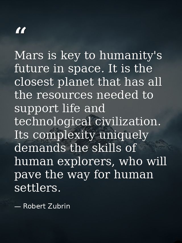 Mars is key to humanity's future in space. It is the closest planet that has all the resources needed to support life an — Robert Zubrin
