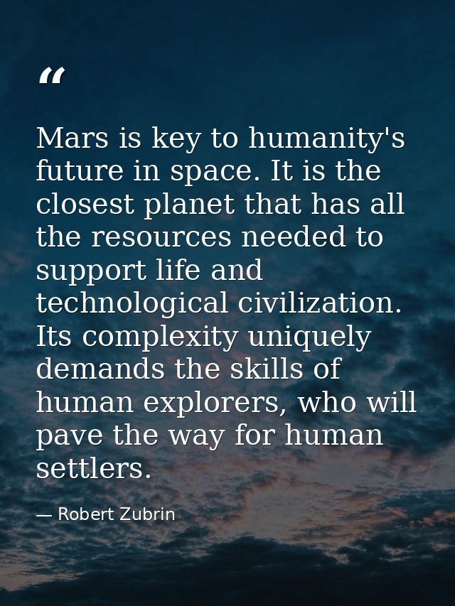 Mars is key to humanity's future in space. It is the closest planet that has all the resources needed to support life an — Robert Zubrin
