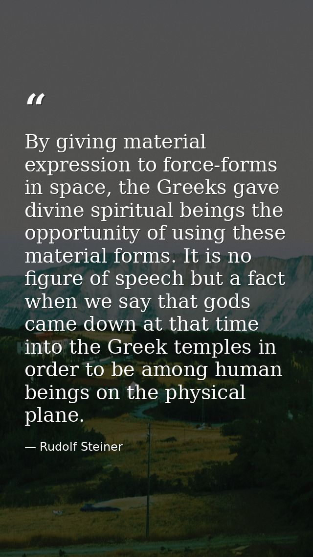 By giving material expression to force-forms in space, the Greeks gave divine spiritual beings the opportunity of using  — Rudolf Steiner