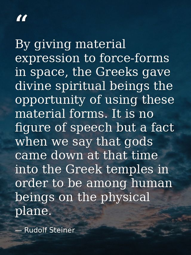 By giving material expression to force-forms in space, the Greeks gave divine spiritual beings the opportunity of using  — Rudolf Steiner