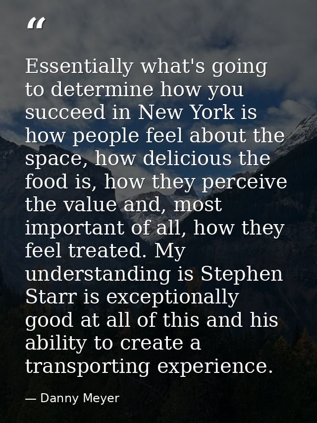 Essentially what's going to determine how you succeed in New York is how people feel about the space, how delicious the  — Danny Meyer