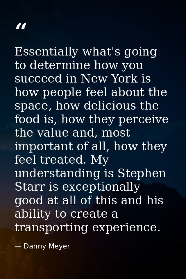 Essentially what's going to determine how you succeed in New York is how people feel about the space, how delicious the  — Danny Meyer