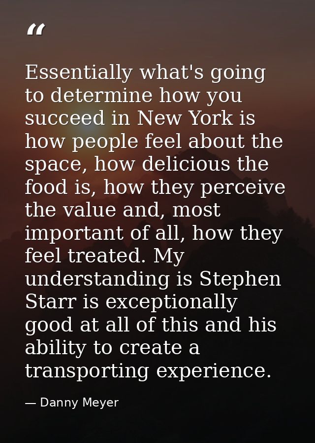 Essentially what's going to determine how you succeed in New York is how people feel about the space, how delicious the  — Danny Meyer