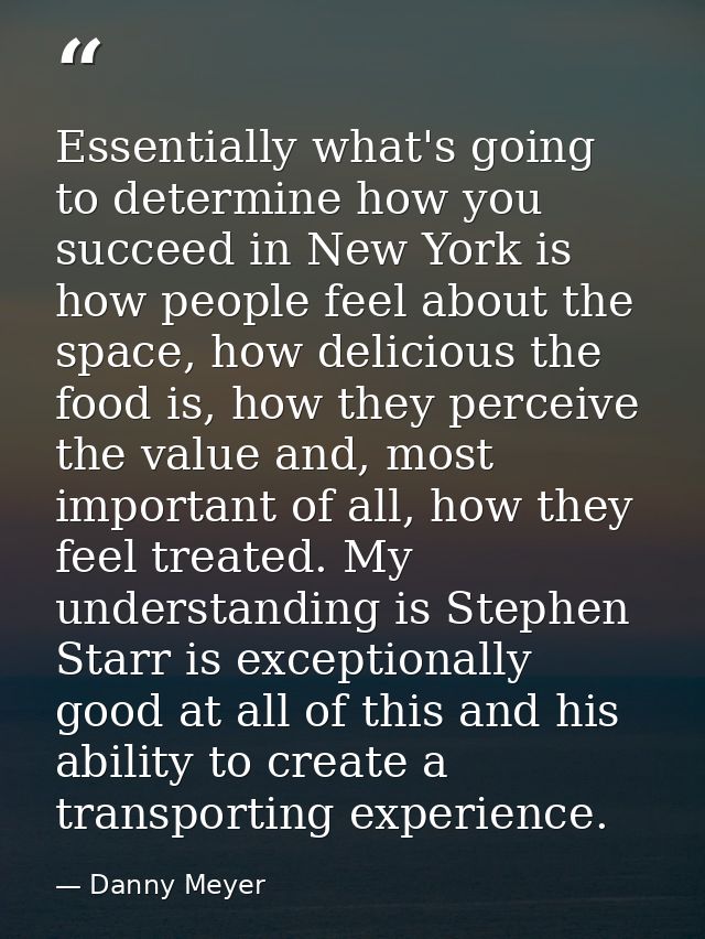 Essentially what's going to determine how you succeed in New York is how people feel about the space, how delicious the  — Danny Meyer