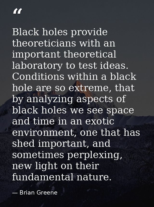 Black holes provide theoreticians with an important theoretical laboratory to test ideas. Conditions within a black hole — Brian Greene
