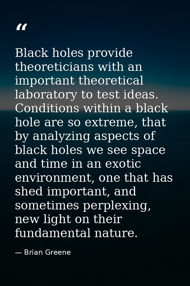 Black holes provide theoreticians with an important theoretical laboratory to test ideas. Conditions within a black hole — Brian Greene