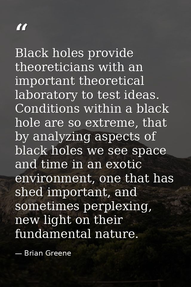 Black holes provide theoreticians with an important theoretical laboratory to test ideas. Conditions within a black hole — Brian Greene