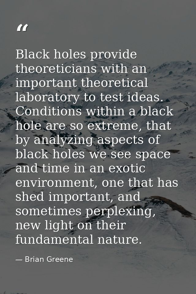 Black holes provide theoreticians with an important theoretical laboratory to test ideas. Conditions within a black hole — Brian Greene