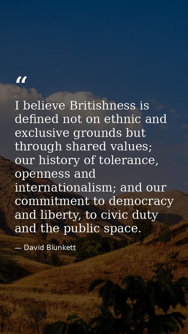 I believe Britishness is defined not on ethnic and exclusive grounds but through shared values; our history of tolerance — David Blunkett