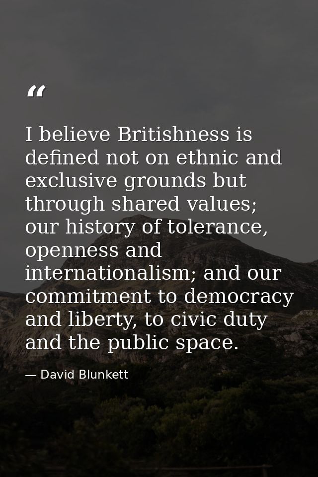 I believe Britishness is defined not on ethnic and exclusive grounds but through shared values; our history of tolerance — David Blunkett