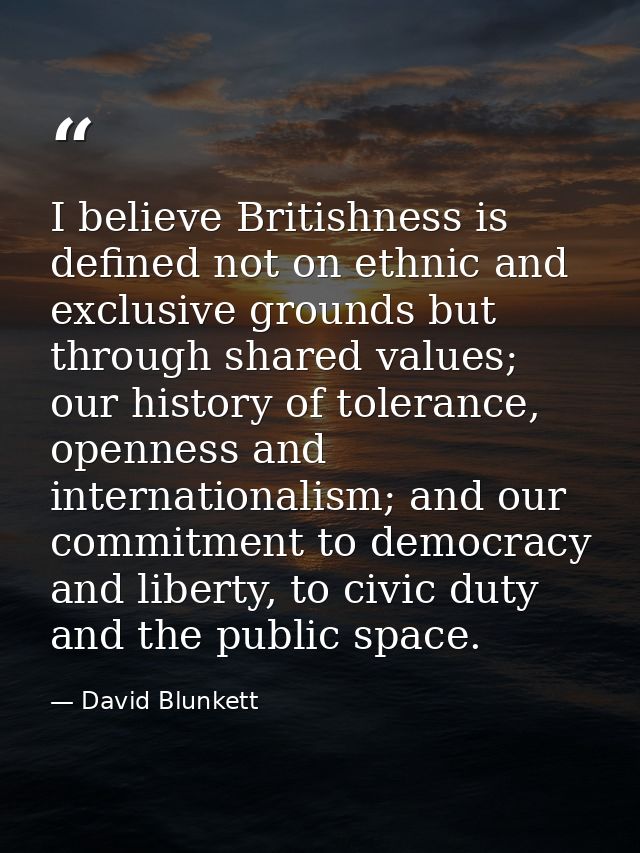I believe Britishness is defined not on ethnic and exclusive grounds but through shared values; our history of tolerance — David Blunkett