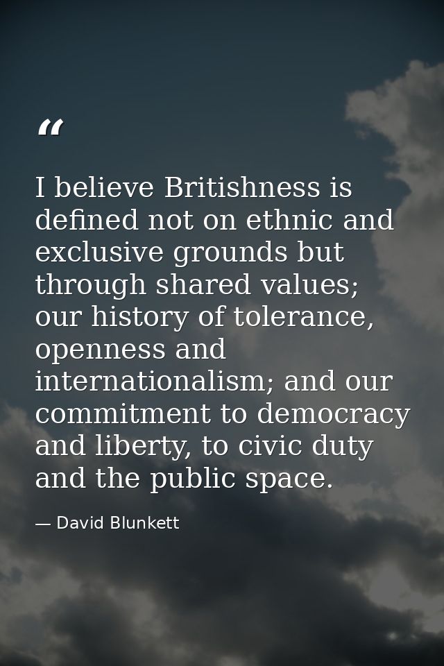 I believe Britishness is defined not on ethnic and exclusive grounds but through shared values; our history of tolerance — David Blunkett