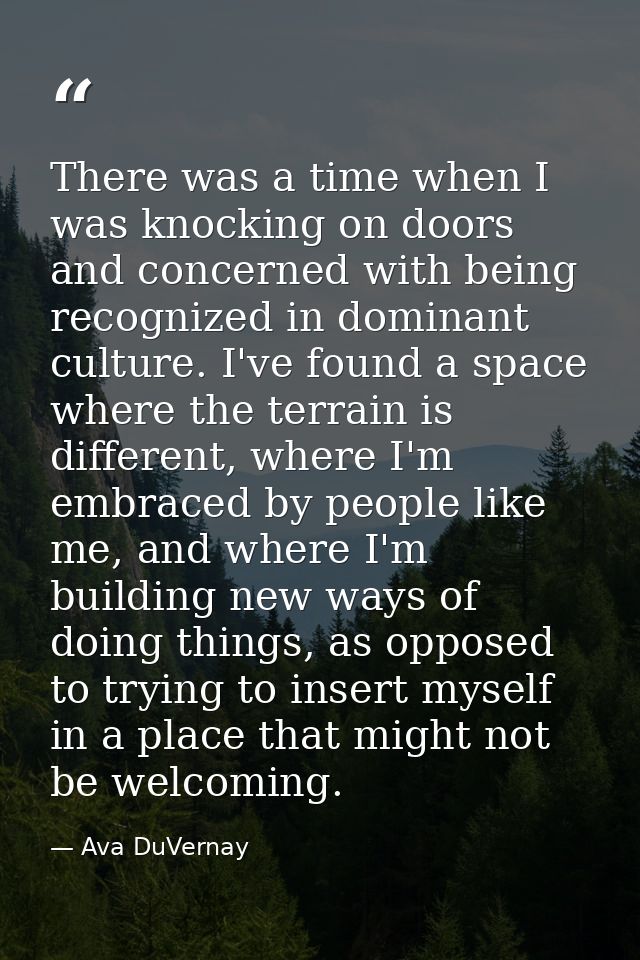 There was a time when I was knocking on doors and concerned with being recognized in dominant culture. I've found a spac — Ava DuVernay