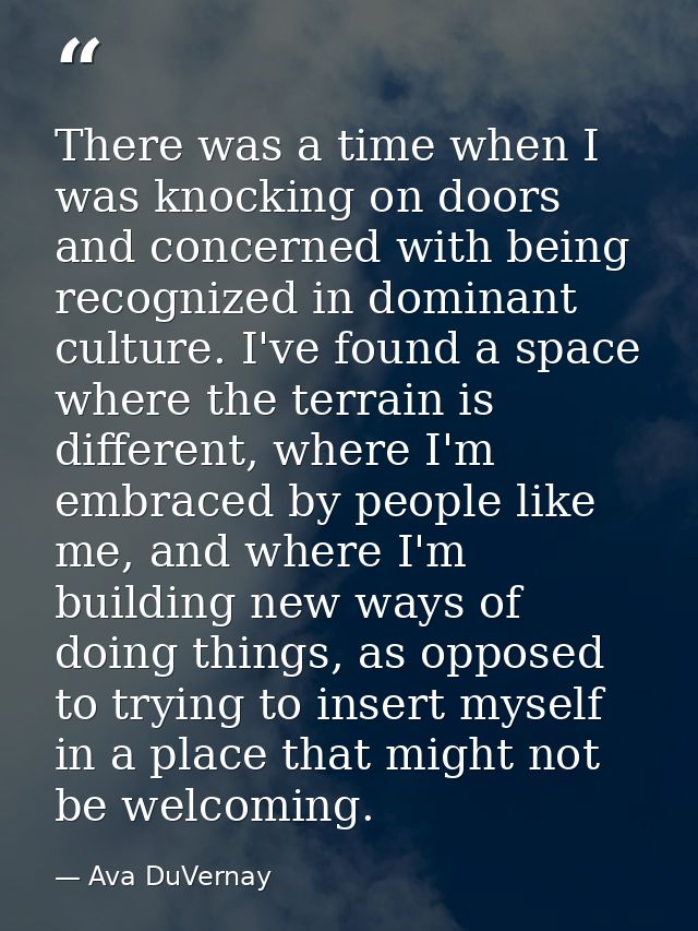 There was a time when I was knocking on doors and concerned with being recognized in dominant culture. I've found a spac — Ava DuVernay