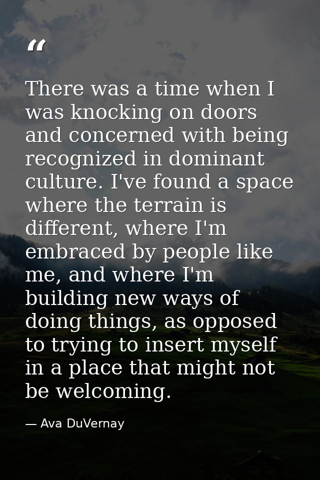 There was a time when I was knocking on doors and concerned with being recognized in dominant culture. I've found a spac — Ava DuVernay
