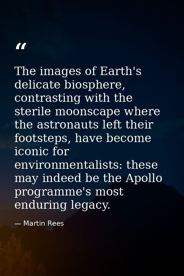 The images of Earth's delicate biosphere, contrasting with the sterile moonscape where the astronauts left their footste — Martin Rees