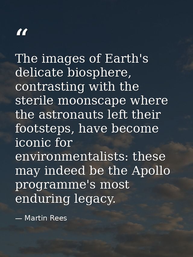 The images of Earth's delicate biosphere, contrasting with the sterile moonscape where the astronauts left their footste — Martin Rees
